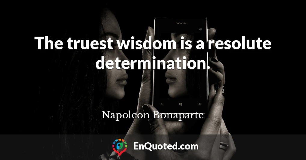 The truest wisdom is a resolute determination.