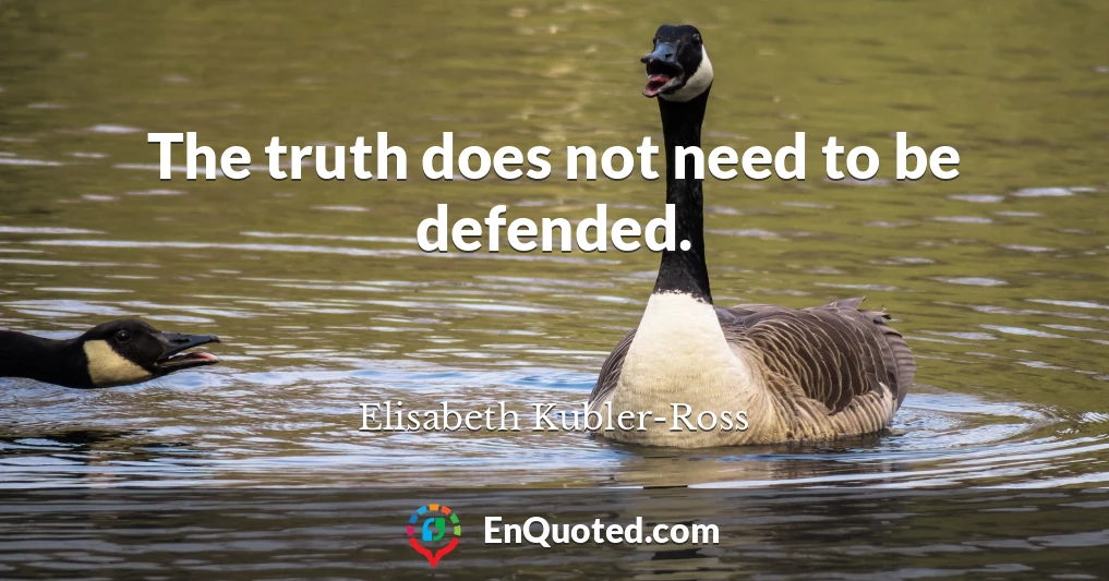 The truth does not need to be defended.