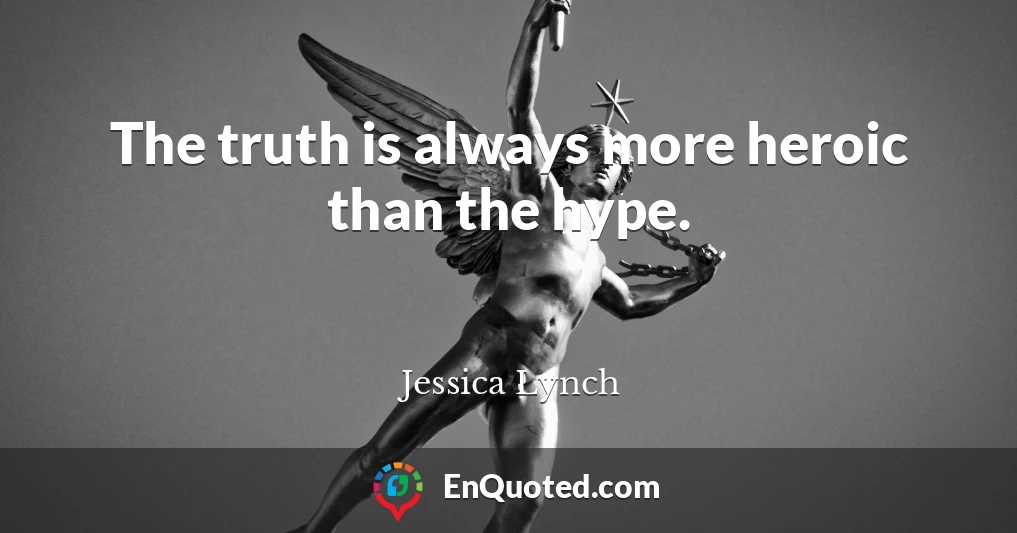The truth is always more heroic than the hype.