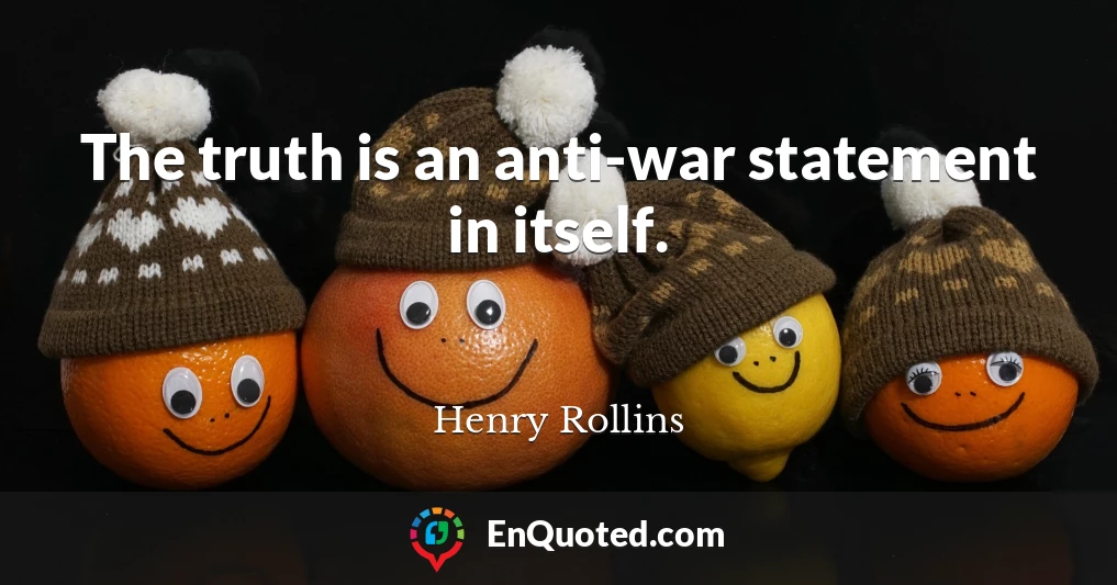 The truth is an anti-war statement in itself.