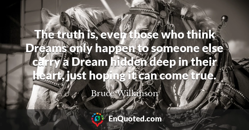The truth is, even those who think Dreams only happen to someone else carry a Dream hidden deep in their heart, just hoping it can come true.