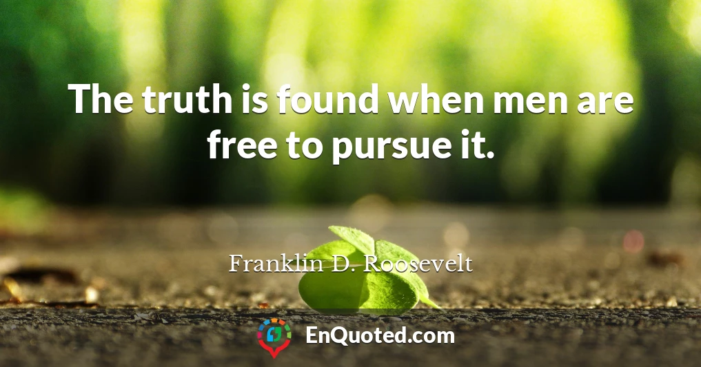 The truth is found when men are free to pursue it.