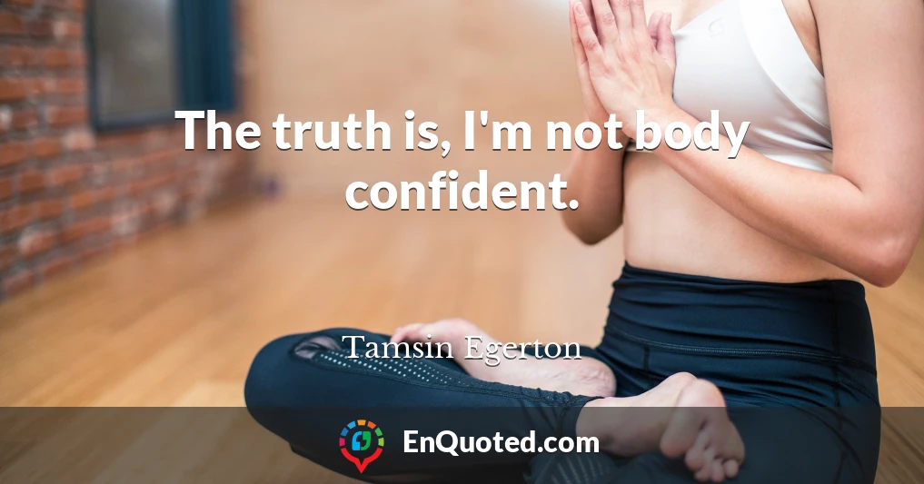 The truth is, I'm not body confident.