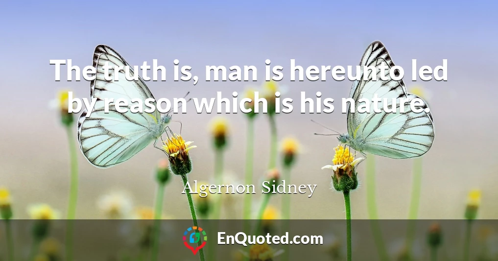The truth is, man is hereunto led by reason which is his nature.