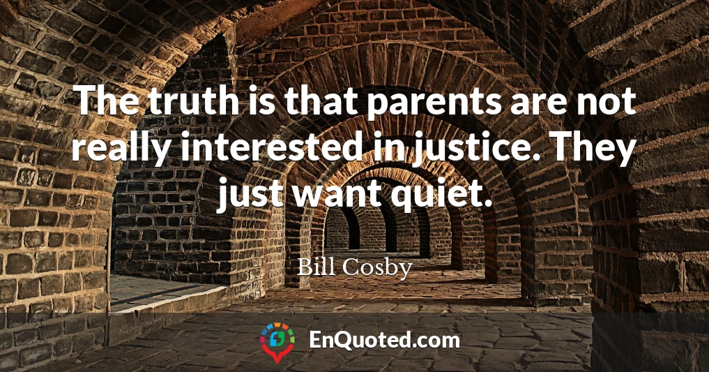 The truth is that parents are not really interested in justice. They just want quiet.