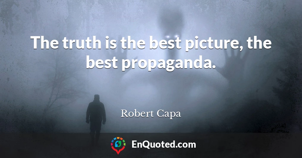 The truth is the best picture, the best propaganda.