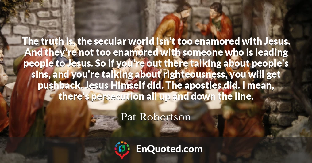 The truth is, the secular world isn't too enamored with Jesus. And they're not too enamored with someone who is leading people to Jesus. So if you're out there talking about people's sins, and you're talking about righteousness, you will get pushback. Jesus Himself did. The apostles did. I mean, there's persecution all up and down the line.