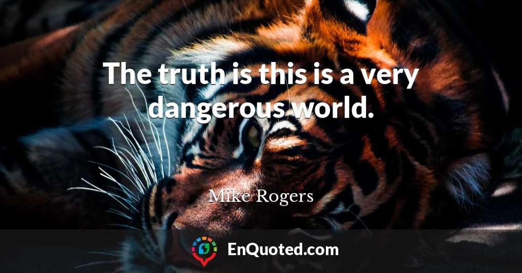 The truth is this is a very dangerous world.
