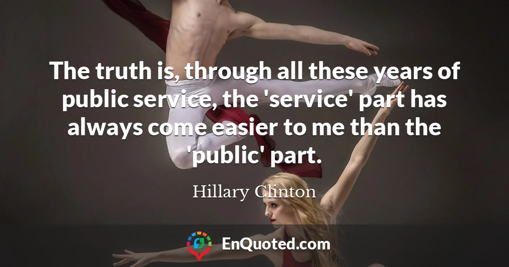 The truth is, through all these years of public service, the 'service' part has always come easier to me than the 'public' part.