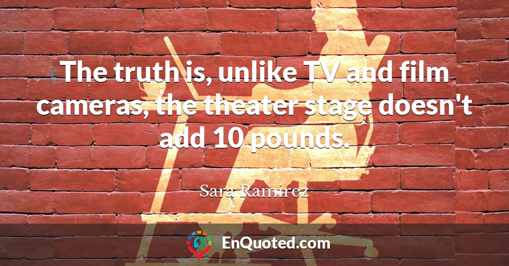 The truth is, unlike TV and film cameras, the theater stage doesn't add 10 pounds.