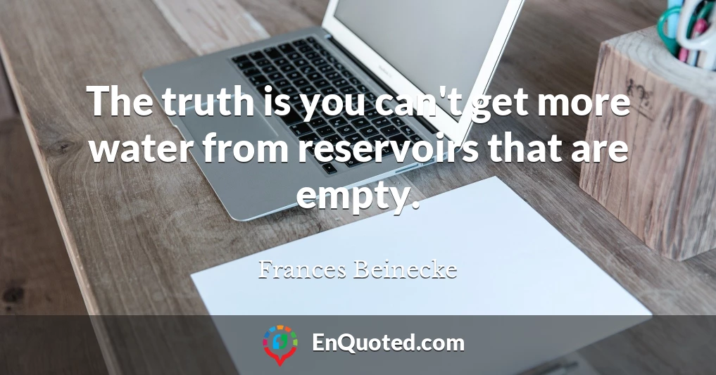 The truth is you can't get more water from reservoirs that are empty.