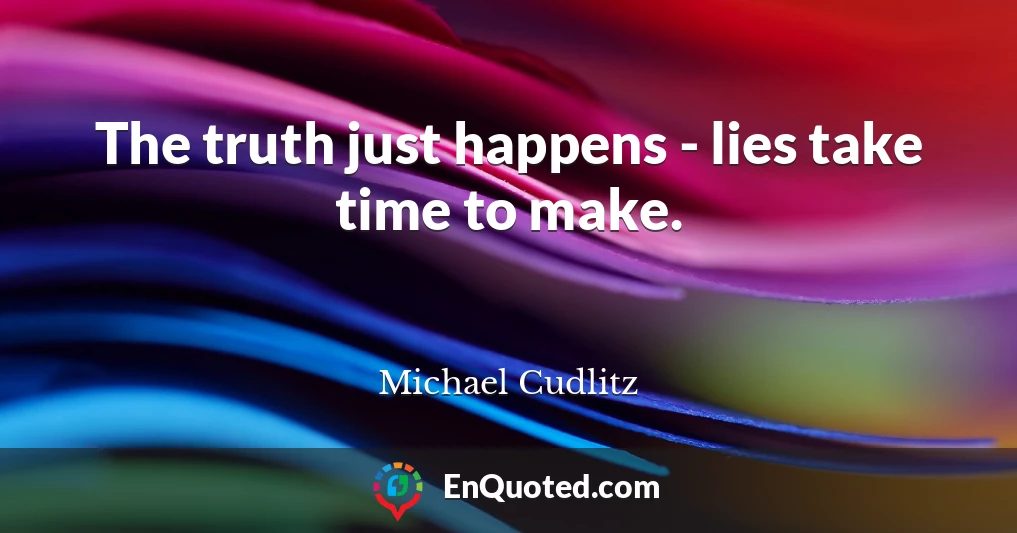 The truth just happens - lies take time to make.