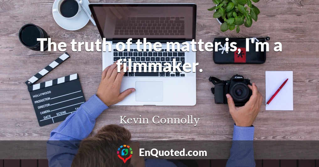 The truth of the matter is, I'm a filmmaker.