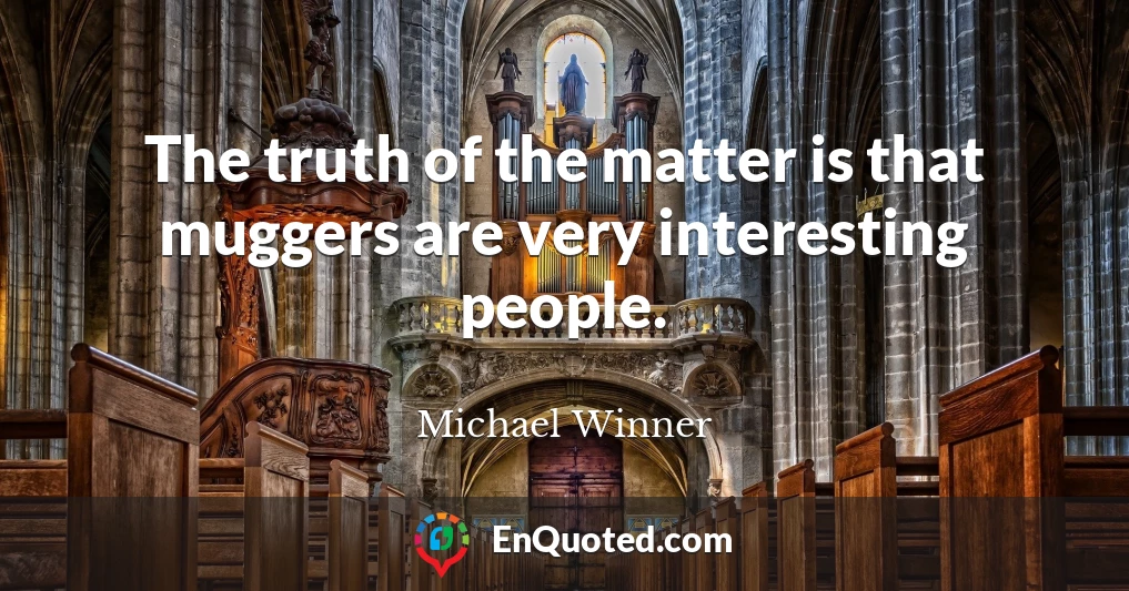 The truth of the matter is that muggers are very interesting people.