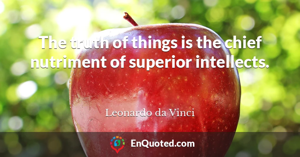 The truth of things is the chief nutriment of superior intellects.