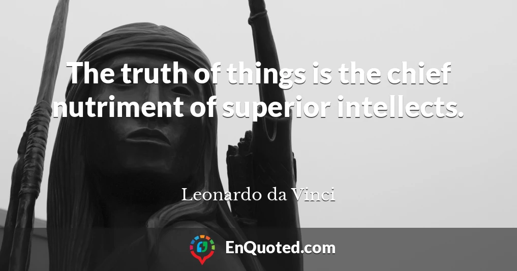 The truth of things is the chief nutriment of superior intellects.