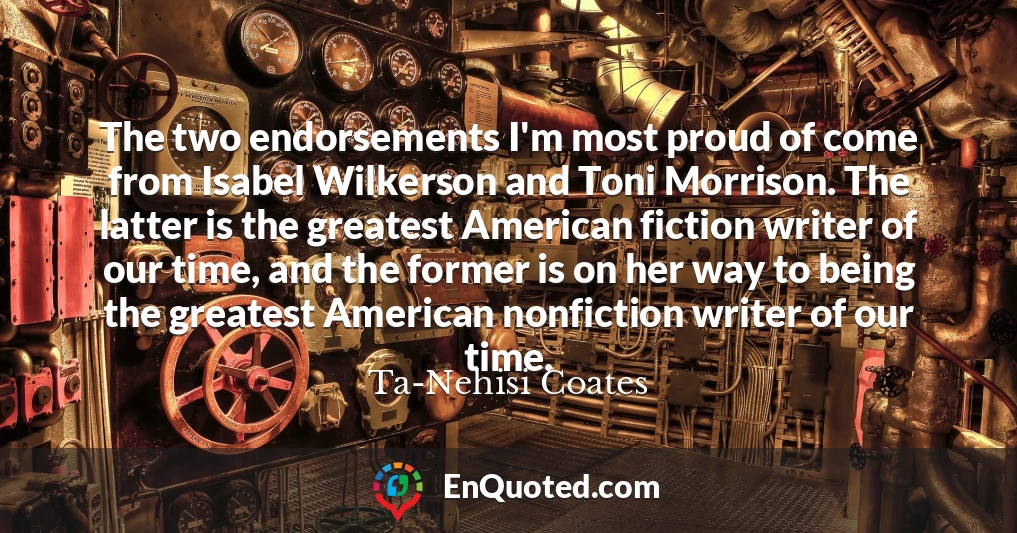 The two endorsements I'm most proud of come from Isabel Wilkerson and Toni Morrison. The latter is the greatest American fiction writer of our time, and the former is on her way to being the greatest American nonfiction writer of our time.