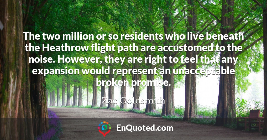 The two million or so residents who live beneath the Heathrow flight path are accustomed to the noise. However, they are right to feel that any expansion would represent an unacceptable broken promise.