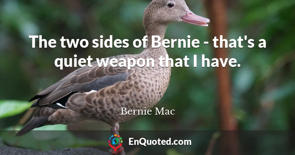 The two sides of Bernie - that's a quiet weapon that I have.