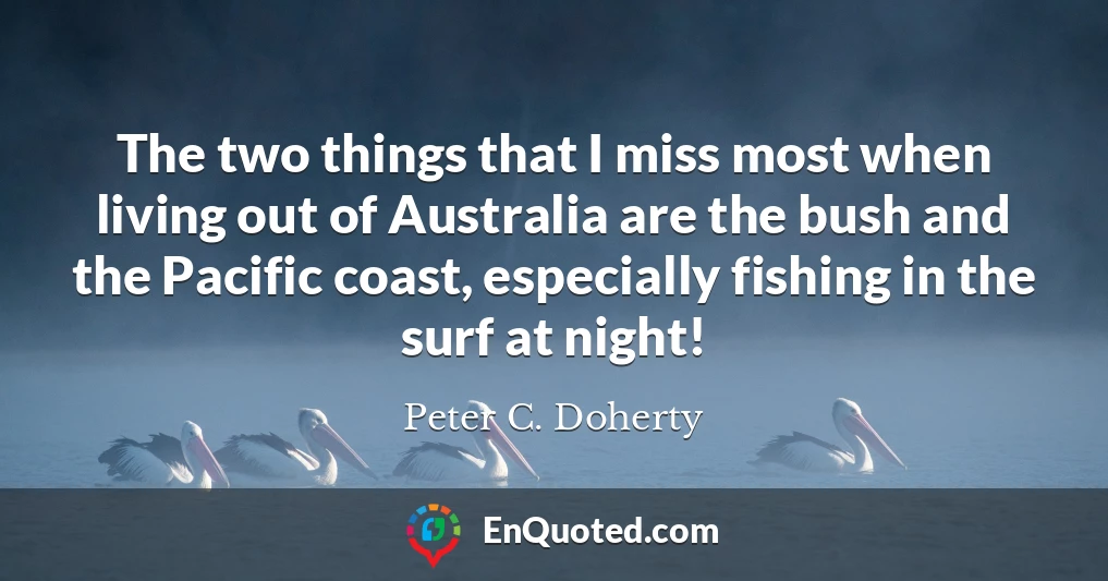 The two things that I miss most when living out of Australia are the bush and the Pacific coast, especially fishing in the surf at night!