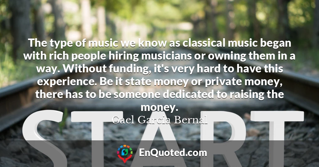 The type of music we know as classical music began with rich people hiring musicians or owning them in a way. Without funding, it's very hard to have this experience. Be it state money or private money, there has to be someone dedicated to raising the money.