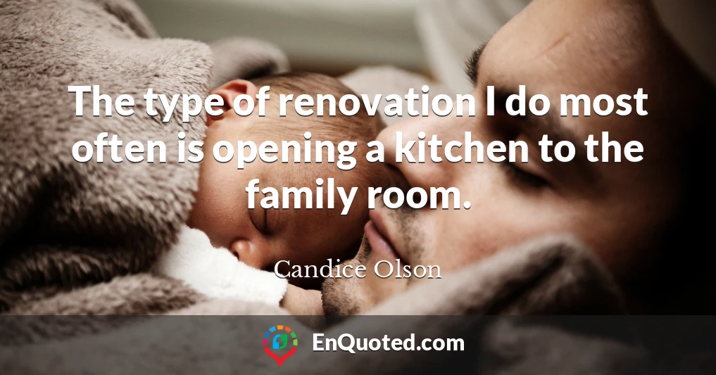 The type of renovation I do most often is opening a kitchen to the family room.