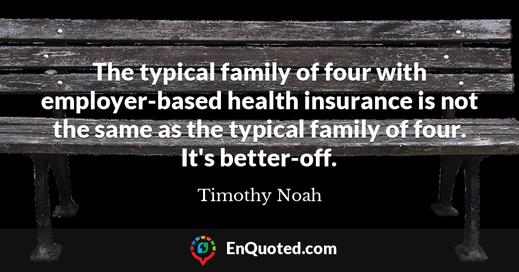 The typical family of four with employer-based health insurance is not the same as the typical family of four. It's better-off.