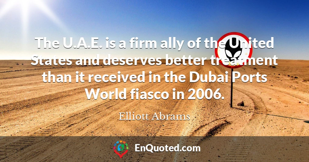 The U.A.E. is a firm ally of the United States and deserves better treatment than it received in the Dubai Ports World fiasco in 2006.