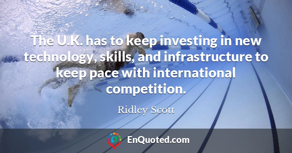 The U.K. has to keep investing in new technology, skills, and infrastructure to keep pace with international competition.