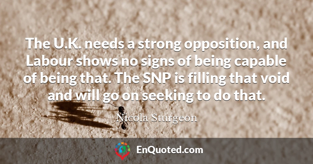 The U.K. needs a strong opposition, and Labour shows no signs of being capable of being that. The SNP is filling that void and will go on seeking to do that.