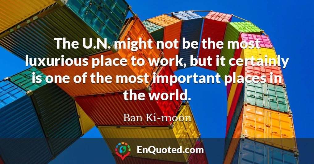 The U.N. might not be the most luxurious place to work, but it certainly is one of the most important places in the world.