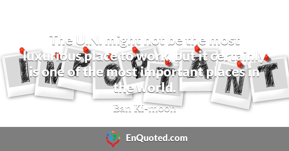 The U.N. might not be the most luxurious place to work, but it certainly is one of the most important places in the world.