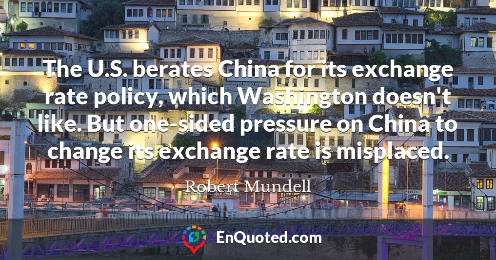 The U.S. berates China for its exchange rate policy, which Washington doesn't like. But one-sided pressure on China to change its exchange rate is misplaced.