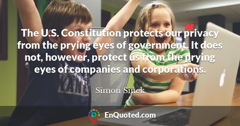The U.S. Constitution protects our privacy from the prying eyes of government. It does not, however, protect us from the prying eyes of companies and corporations.