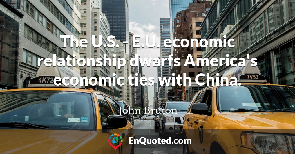 The U.S. - E.U. economic relationship dwarfs America's economic ties with China.