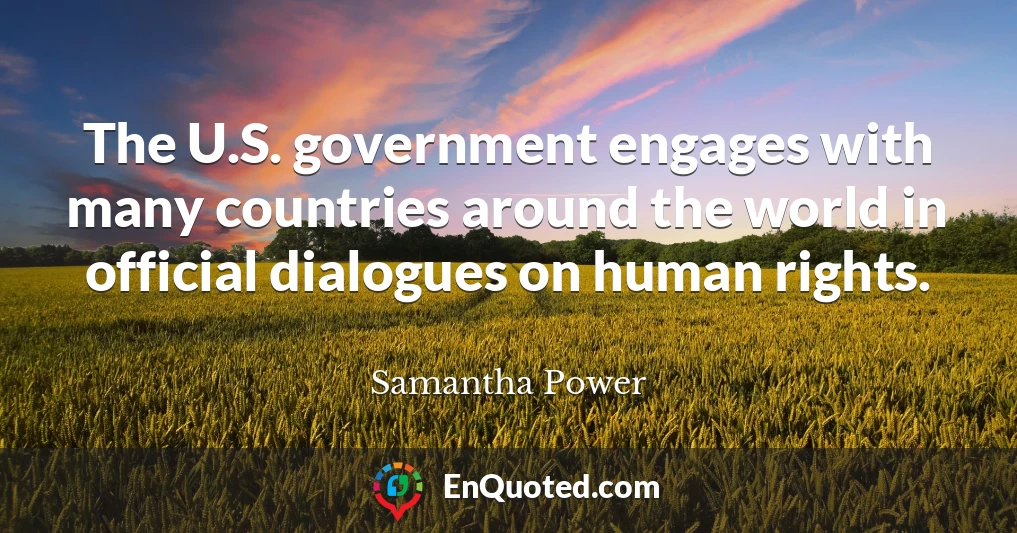 The U.S. government engages with many countries around the world in official dialogues on human rights.