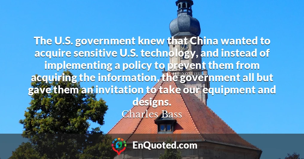 The U.S. government knew that China wanted to acquire sensitive U.S. technology, and instead of implementing a policy to prevent them from acquiring the information, the government all but gave them an invitation to take our equipment and designs.