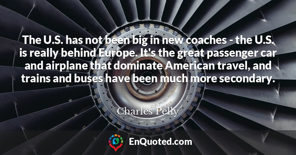 The U.S. has not been big in new coaches - the U.S. is really behind Europe. It's the great passenger car and airplane that dominate American travel, and trains and buses have been much more secondary.