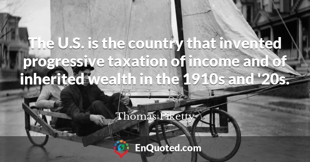 The U.S. is the country that invented progressive taxation of income and of inherited wealth in the 1910s and '20s.