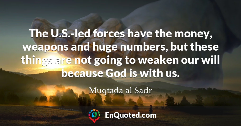 The U.S.-led forces have the money, weapons and huge numbers, but these things are not going to weaken our will because God is with us.