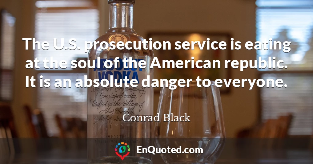 The U.S. prosecution service is eating at the soul of the American republic. It is an absolute danger to everyone.