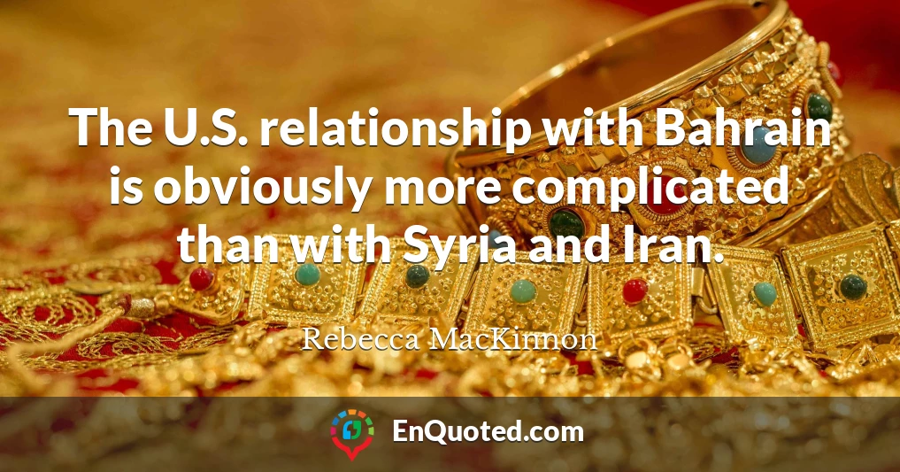 The U.S. relationship with Bahrain is obviously more complicated than with Syria and Iran.