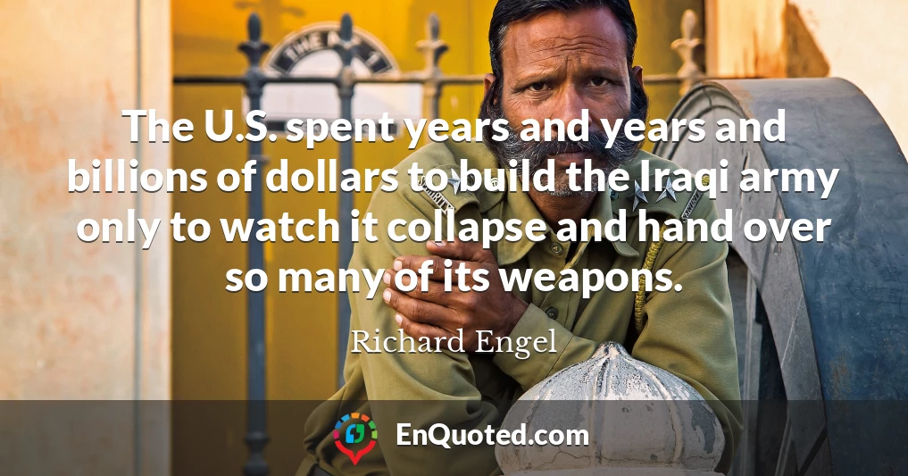 The U.S. spent years and years and billions of dollars to build the Iraqi army only to watch it collapse and hand over so many of its weapons.