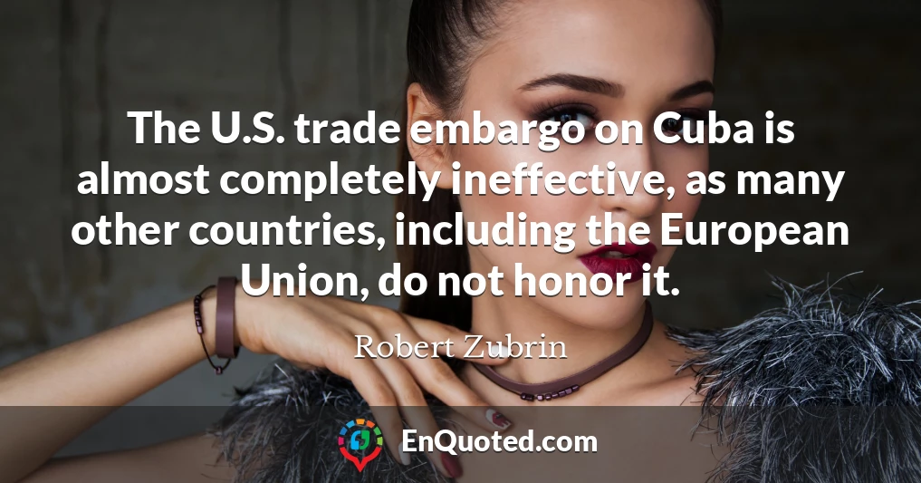 The U.S. trade embargo on Cuba is almost completely ineffective, as many other countries, including the European Union, do not honor it.