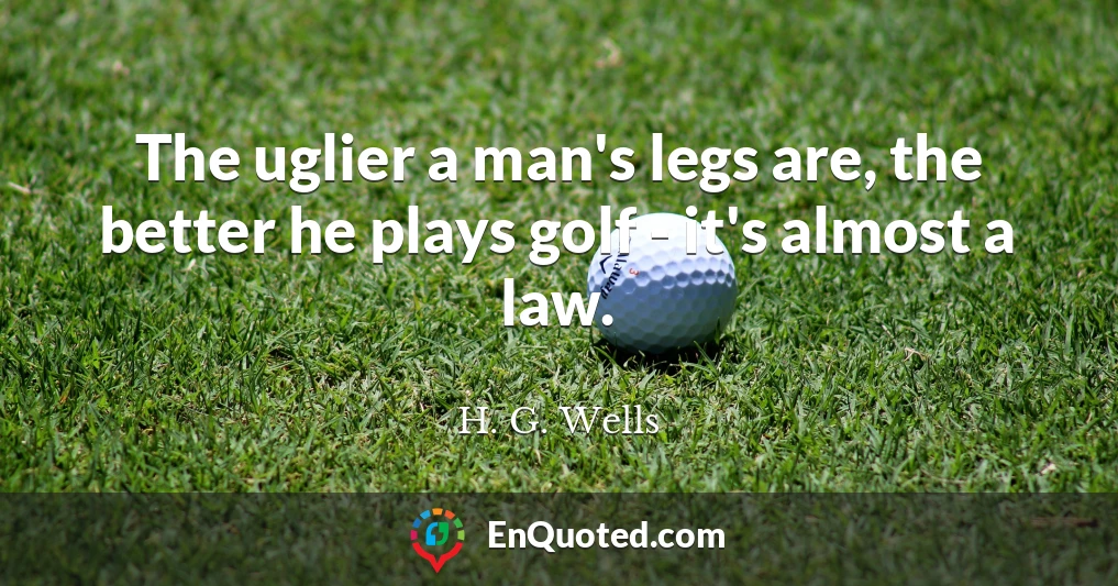 The uglier a man's legs are, the better he plays golf - it's almost a law.