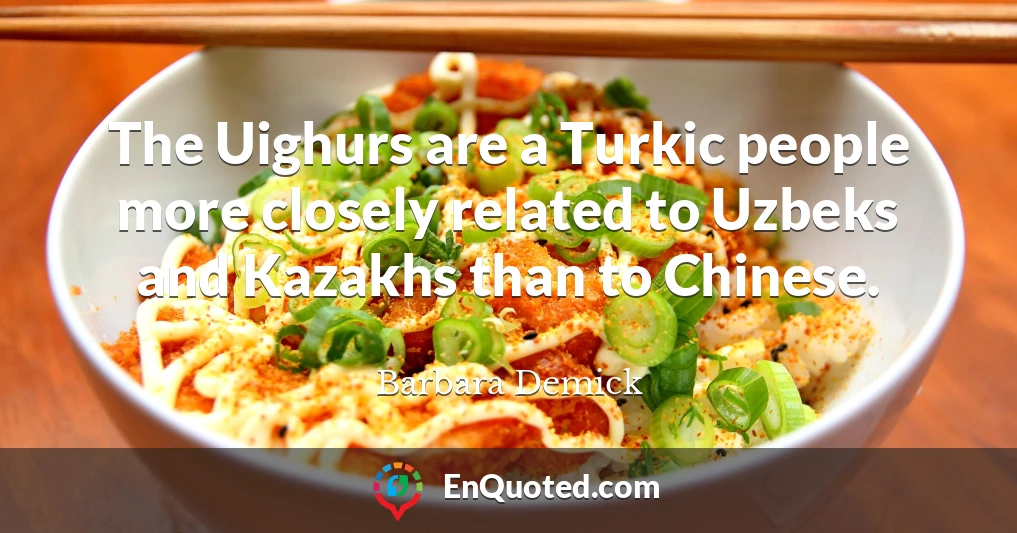 The Uighurs are a Turkic people more closely related to Uzbeks and Kazakhs than to Chinese.
