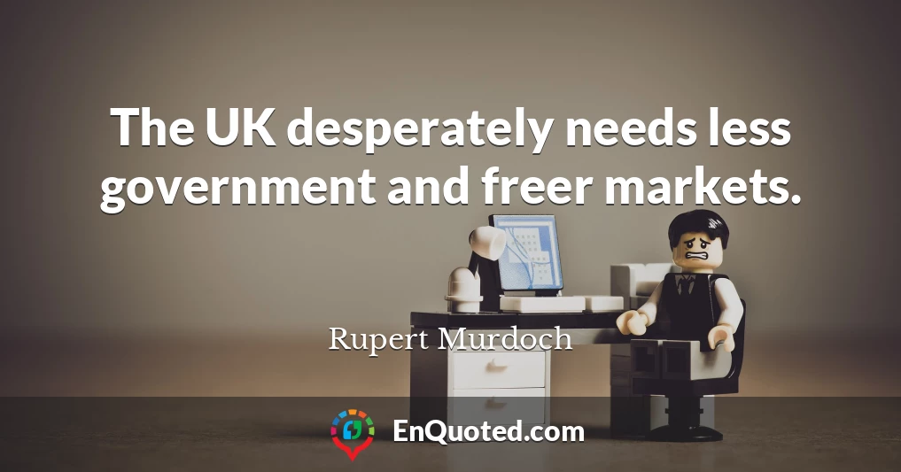 The UK desperately needs less government and freer markets.