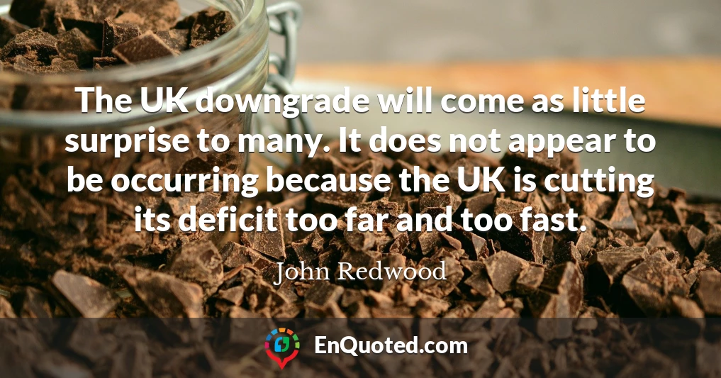 The UK downgrade will come as little surprise to many. It does not appear to be occurring because the UK is cutting its deficit too far and too fast.