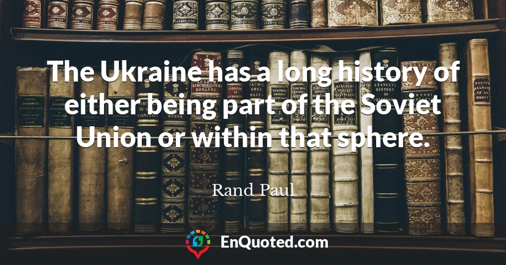 The Ukraine has a long history of either being part of the Soviet Union or within that sphere.