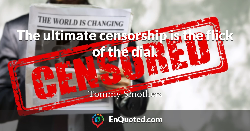 The ultimate censorship is the flick of the dial.